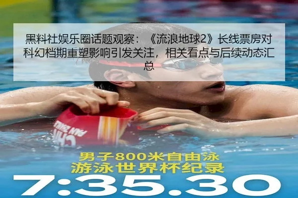 黑料社娱乐圈话题观察：《流浪地球2》长线票房对科幻档期重塑影响引发关注，相关看点与后续动态汇总